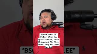 BSO HOMERLEE-It’s Easy When You Speak Tha REAL,But They Gone Try And Tare You Down For It