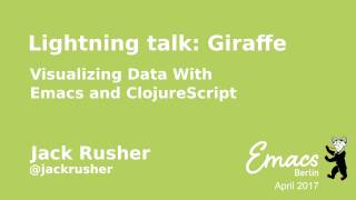 Lightning Talk: Giraffe, Visualizng Data With Emacs and ClojureScript — Jack Rusher