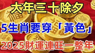 算命大師說：大年三十除夕，這5個生肖要「穿黃色」，2025年才能財運連旺一整年，事事順心！財源滾滾！