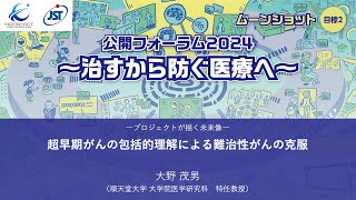 プロジェクトが描く未来（大野茂男PM）【ムーンショット目標2 公開フォーラム2024 ～治すから防ぐ医療へ～】