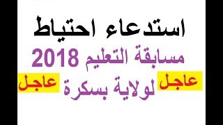 استدعاء احتياط مسابقة التعليم 2018 لولاية بسكرة ( عاجل الحضور بعد غد )