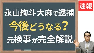 【永山絢斗】大麻所持で逮捕！薬物捜査精通の若狭が今後占う