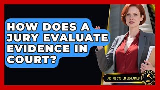 How Does A Jury Evaluate Evidence In Court? - Justice System Explained