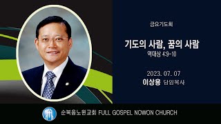 [순복음노원교회] 금요기도회ㅣ기도의 사람, 꿈의 사람ㅣ 이상용 담임목사 ㅣ 2023년 7월 7일