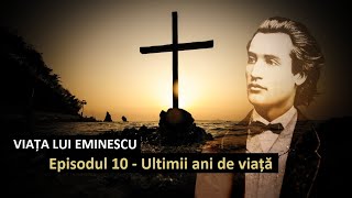 Viața lui Eminescu. Ep. 10 - Ultimii ani de viață