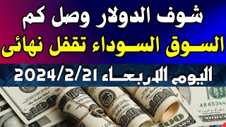الدولار فى السوق السوداء | اسعار الدولار والعملات اليوم الاربعاء 21-2-2024 في مصر