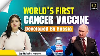 World's First Cancer Vaccine Developed by Russia Scientists | Tathastu ICS | By Titiksha Ma'am