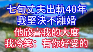 七旬丈夫出軌40年，我堅決不離婚，他欣喜我的大度，我冷笑：有你好受的。#情感故事 #生活經驗 #老年生活 #為人處世 #心聲新語