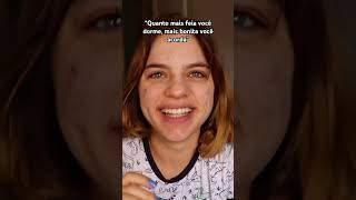 “QUANTO MAIS FEIA VOCÊ DORME, MAIS BONITA VOCÊ ACORDA”