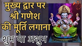 घर के मुख्य द्वार पर श्री गणेश की मूर्ति लगाना शुभ या अशुभ | Shri Ganesh On Main Door | Lord Ganesha