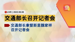 🔴直播 | 交通部长召开记者会 | 08.08.22