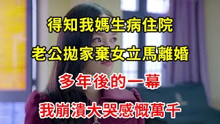 得知我媽生病住院，老公拋家棄女立馬離婚，多年後的一幕，我崩潰大哭感慨萬千 | 翠花的秘密