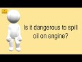 is it dangerous to spill oil on engine