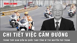 Chi tiết các tuyến phố cấm phương tiện khi diễn ra Quốc tang Tổng Bí thư Nguyễn Phú Trọng | Thời sự