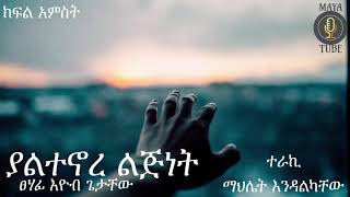 New Amharic narration yaltenore lijnet part 5 ያልተኖረ ልጅነት ክፍል 5