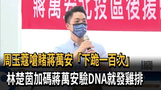 周玉蔻嗆賭蔣萬安「下跪一百次」　林楚茵加碼蔣萬安驗DNA就發雞排－民視新聞