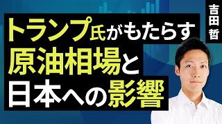 トランプ氏がもたらす原油相場と日本への影響（吉田 哲）【楽天証券 トウシル】