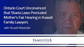 Ontario Court Unconvinced that Sharia Laws Precluded Mother's Fair Hearing in Kuwait| Family Lawyers