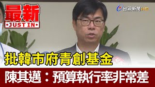 批韓市府青創基金 陳其邁：預算執行率非常差【最新快訊】