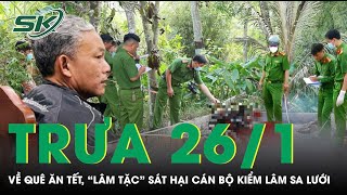 Trưa 26/1: Về quê ăn Tết, lâm tặc tàn ác sát hại cán bộ kiểm lâm sa lưới sau 29 năm bỏ trốn