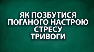 ЯК ПОЗБУТИСЯ ПОГАНОГО НАСТРОЮ, СТРЕСУ, ТРИВОГИ