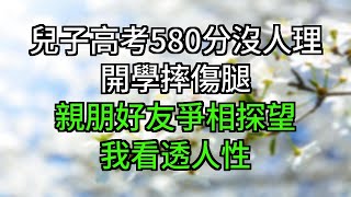 兒子高考580分沒人理，開學摔傷腿親朋好友爭相探望，我看透人性#為人處世#生活經驗#情感故事