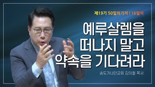 [제19기 50일의 기적 설교] 16일차 | 예루살렘을 떠나지 말고 약속을 기다려라_김의철 목사님