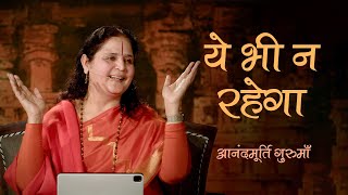 ये भी ना रहेगा | Anandmurti Gurumaa