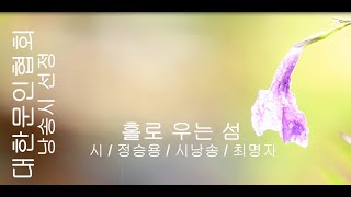 정승용 / 홀로 우는 섬 / 시낭송 / 최명자 (낭송시 선정)