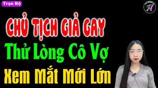 Chủ Tịch Giả Gay Thử Lòng Cô Vợ Xem Mắt Mới Lớn - Truyện ngôn tình đặc sắc nhất 2025