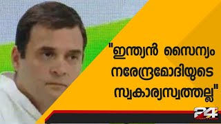 ഇന്ത്യൻ സൈന്യം നരേന്ദ്രമോദിയുടെ സ്വകാര്യസ്വത്തല്ല - രാഹുൽഗാന്ധി | 24 Special