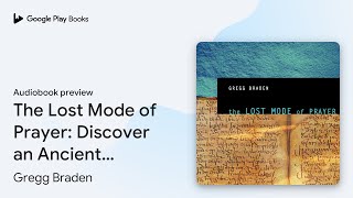 The Lost Mode of Prayer: Discover an Ancient… by Gregg Braden · Audiobook preview