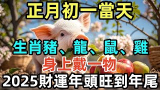 正月初一當天，生肖豬、龍、鼠、雞身上戴一物，2025財運從年頭旺到年尾！