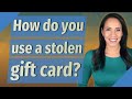 How do you use a stolen gift card?