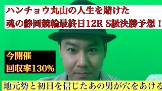 ハンチョウ丸山の人生を賭けた魂の静岡競輪最終日12R  S級決勝予想！