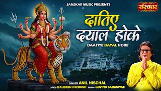 दातिए दयाल होके Datiye Dayal Hoke ~!~ Anil Nischal | माता की भेंट | Latst Ambey Maa Bhajan