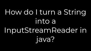 Java :How do I turn a String into a InputStreamReader in java?(5solution)