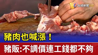 豬肉也喊漲！豬販：不調價連工錢都不夠