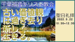 2022年5月22日 聖日礼拝＝古い価値観は過ぎ去り新しく生きる。=千葉福音キリスト教会