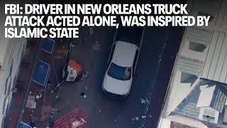 FBI: Driver in New Orleans truck attack acted alone, was inspired by Islamic State