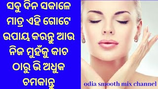 Odia Beauty Tips/ସବୁ ଦିନ ସକାଳେ ମାତ୍ର ଏହି ଗୋଟେ ଉପାୟ କରନ୍ତୁ ଆଉ ନିଜ ମୁହଁକୁ କାଚ ଠାରୁ ଭି ଅଧିକ ଚମକାନ୍ତୁ