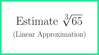 Use Linear Approximation to Find a Cube Root