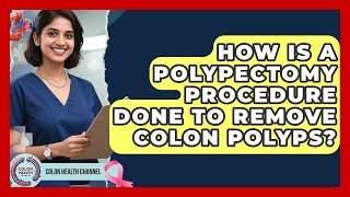How Is A Polypectomy Procedure Done To Remove Colon Polyps? - Colon Health Channel