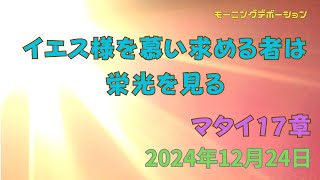 マタイの福音書17章『イエスを慕い求める者は、栄光を見る』2024.12.24