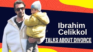 Ibrahim Çelikkol talks about divorce for the first time