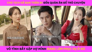 Chủ tịch bắt gặp cô vợ đang làm phục vụ tại quán ăn thì rất tức giận