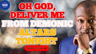 OH GOD, DELIVER ME FROM DEMONIC ALTARS TONIGHT || APOSTLE JOSHUA SELMAN