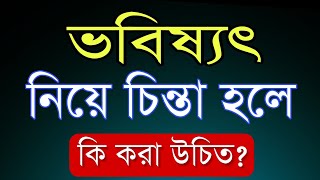 ভবিষ্যৎ ভালো করার জন্য কি করা উচিত| শুনুন আর ভালো থাকুন| motivational video