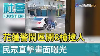 花蓮警鬧區開8槍逮人 民眾直擊畫面曝光【社會快訊】