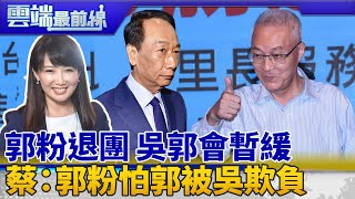 吳郭會掀郭粉退團 無大議題郭辦暫緩 蔡沁瑜：郭董理解郭粉害怕被吳敦義欺負｜雲端最前線 EP693精華